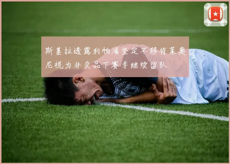 斯基拉透露利物浦坚定不移将莱奥尼视为非卖品下赛季继续留队