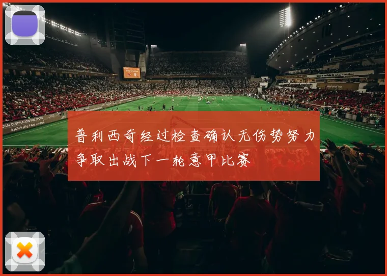 普利西奇经过检查确认无伤势努力争取出战下一轮意甲比赛