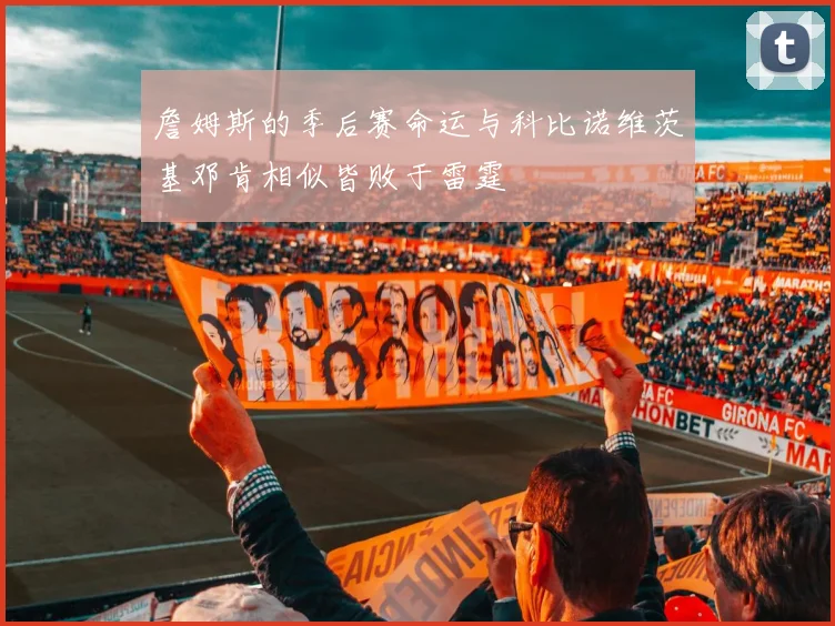 詹姆斯的季后赛命运与科比诺维茨基邓肯相似皆败于雷霆