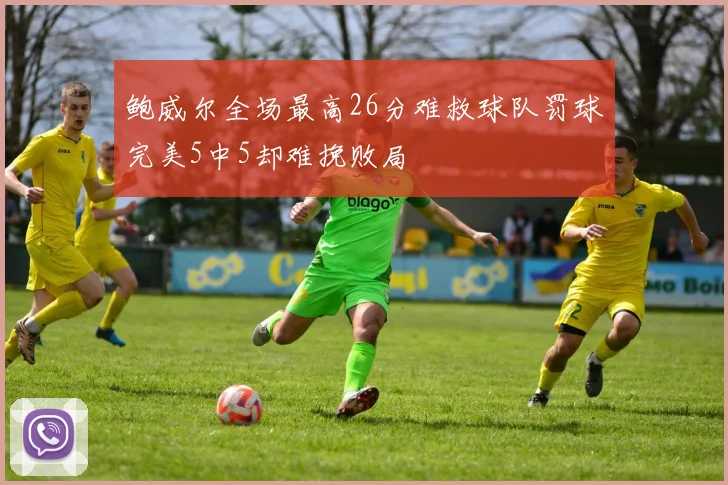 鲍威尔全场最高26分难救球队罚球完美5中5却难挽败局
