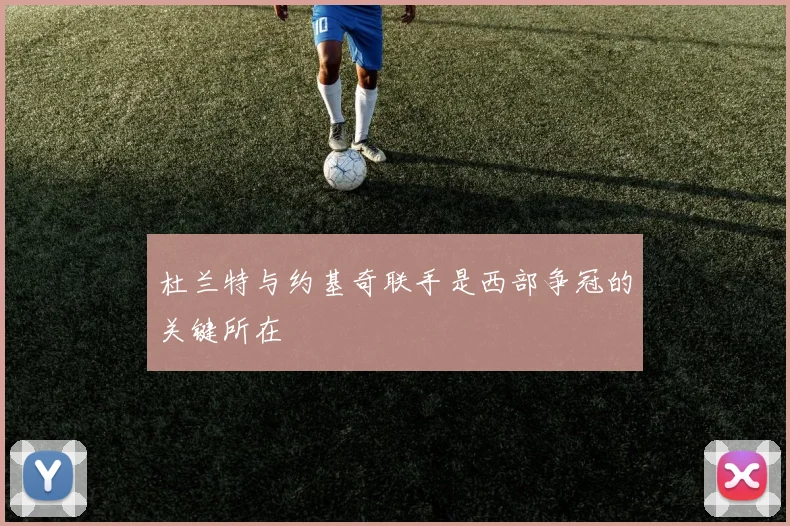 杜兰特与约基奇联手是西部争冠的关键所在