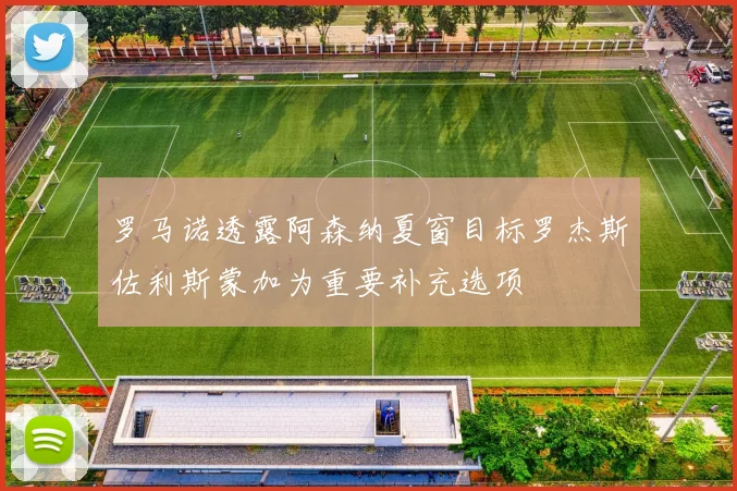 罗马诺透露阿森纳夏窗目标罗杰斯佐利斯蒙加为重要补充选项