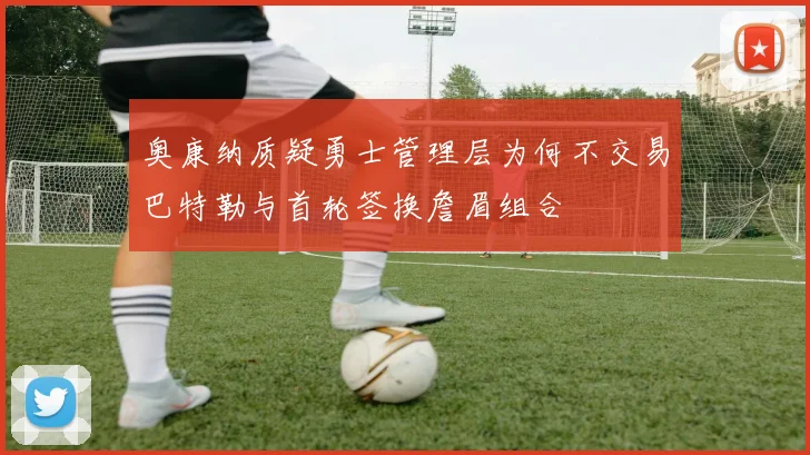 奥康纳质疑勇士管理层为何不交易巴特勒与首轮签换詹眉组合