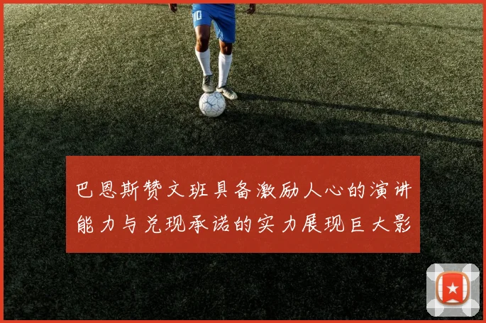 巴恩斯赞文班具备激励人心的演讲能力与兑现承诺的实力展现巨大影响力