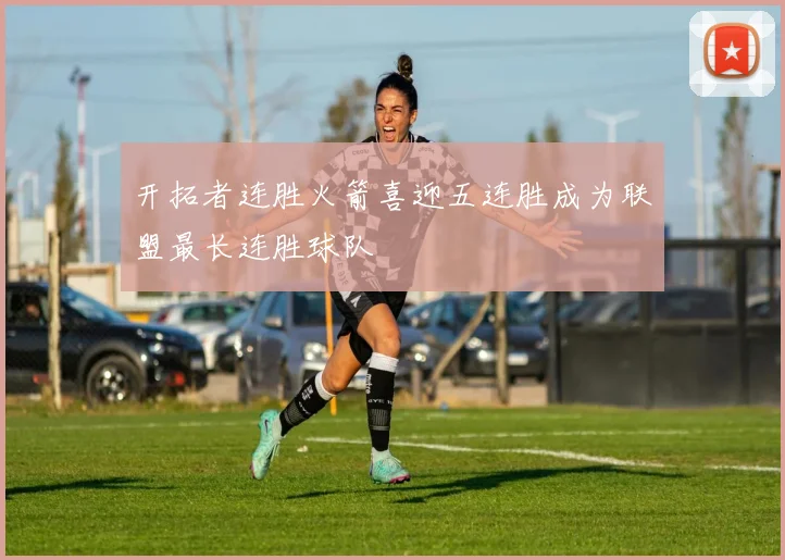 开拓者连胜火箭喜迎五连胜成为联盟最长连胜球队