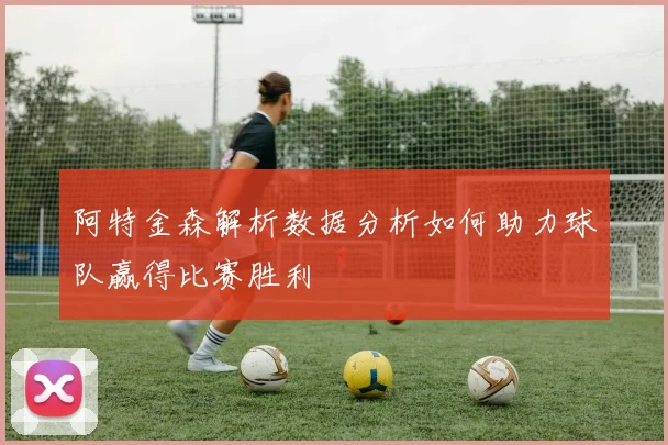 阿特金森解析数据分析如何助力球队赢得比赛胜利