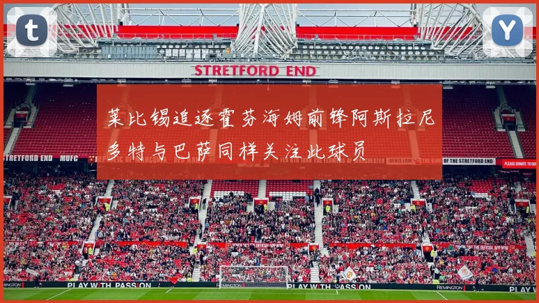 莱比锡追逐霍芬海姆前锋阿斯拉尼多特与巴萨同样关注此球员
