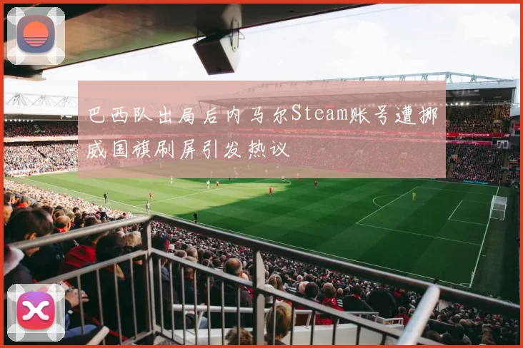 巴西队出局后内马尔Steam账号遭挪威国旗刷屏引发热议