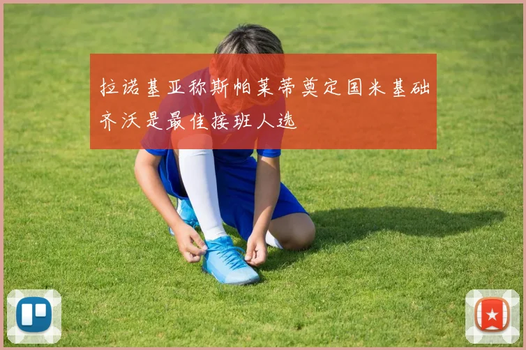 拉诺基亚称斯帕莱蒂奠定国米基础齐沃是最佳接班人选
